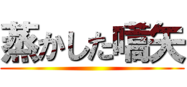 蒸かした嚆矢 ()