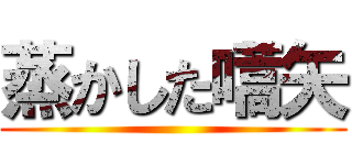 蒸かした嚆矢 ()