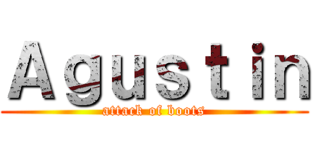 Ａｇｕｓｔｉｎ (attack of boots)