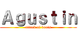 Ａｇｕｓｔｉｎ (attack of boots)