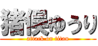 猪俣ゆうり (attack on titan)