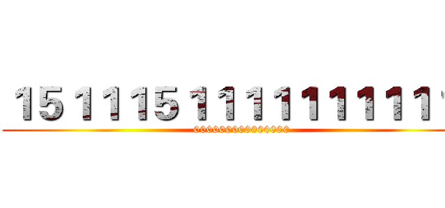 １５１１１５１１１１１１１１１１１ (000000000000000)