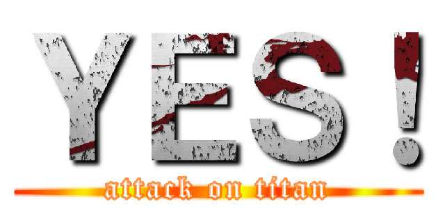 ＹＥＳ！ (attack on titan)