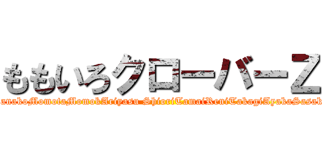 ももいろクローバーＺ (KanakoMomotaMomokAriyasu ShioriTamaiReniTakagiAyakaSasaki)