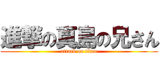 進撃の真島の兄さん (attack on titan)