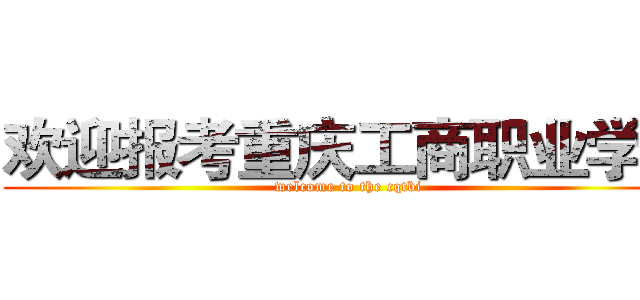 欢迎报考重庆工商职业学院 (welcome to the cqtbi)