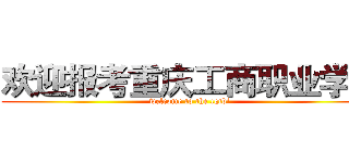 欢迎报考重庆工商职业学院 (welcome to the cqtbi)