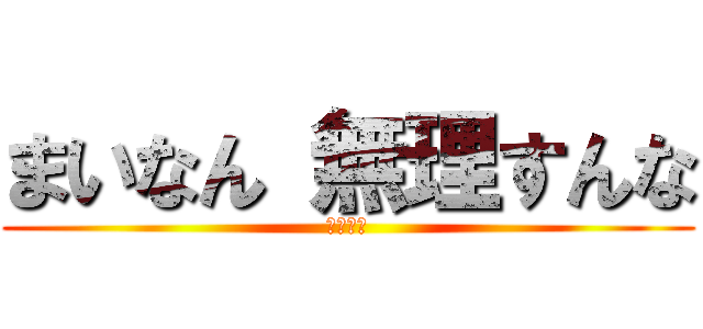 まいなん 無理すんな (早く寝ろ)