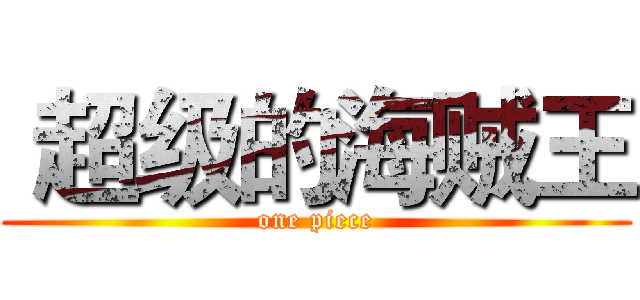  超级的海贼王 (one piece)