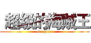  超级的海贼王 (one piece)