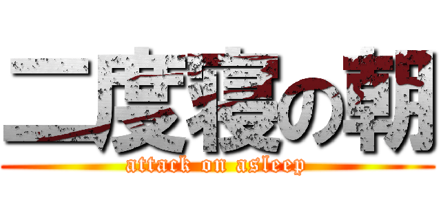 二度寝の朝 (attack on asleep)