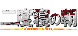 二度寝の朝 (attack on asleep)