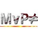 ＭｖＰ≠ ()