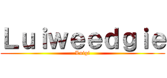 Ｌｕｉｗｅｅｄｇｉｅ (Luigi)