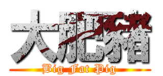 大肥豬 (Big Fat Pig)