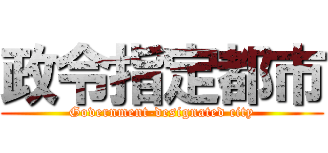 政令指定都市 (Government-designated city)