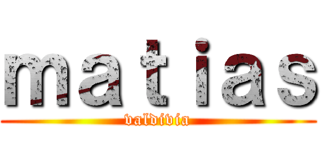 ｍａｔｉａｓ (valdivia)