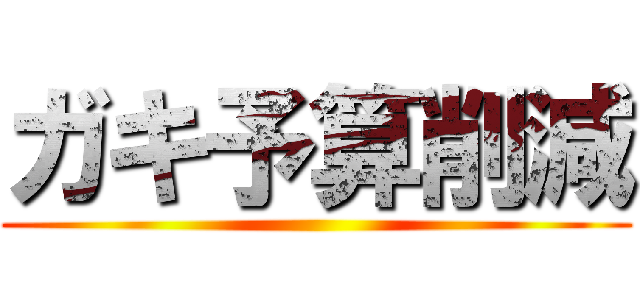 ガキ予算削減 ()