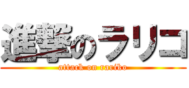 進撃のラリコ (attack on rariko)