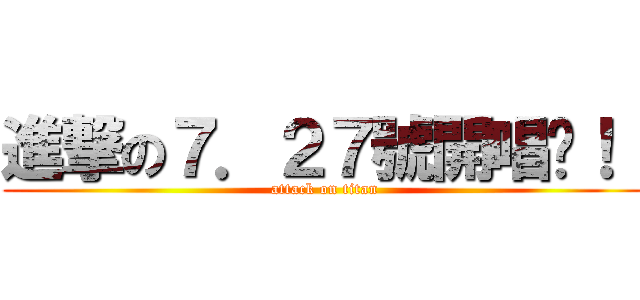 進撃の７．２７號開唱吧！！ (attack on titan)