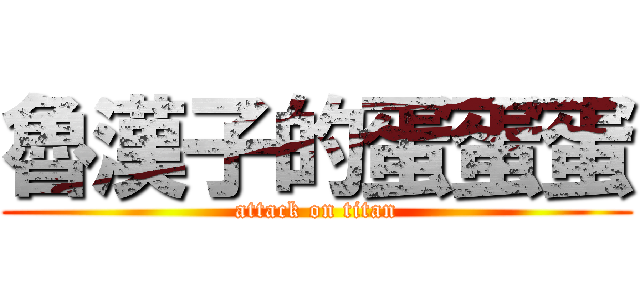 魯漢子的蛋蛋蛋 (attack on titan)