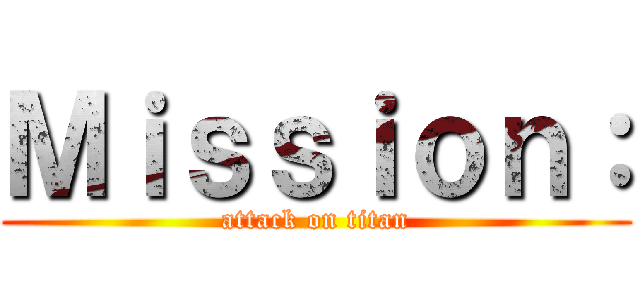 Ｍｉｓｓｉｏｎ： (attack on titan)