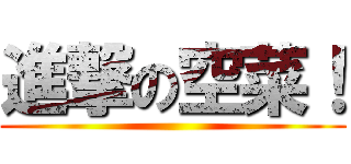 進撃の空菜！ ()