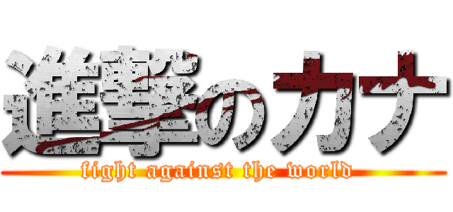 進撃のカナ (fight against the world )