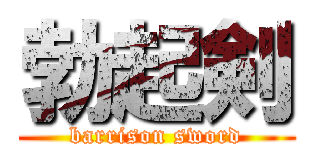 勃起剣 (barrison sword)