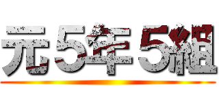 元５年５組 ()