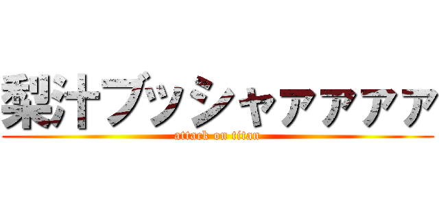 梨汁ブッシャァァァァ (attack on titan)