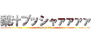 梨汁ブッシャァァァァ (attack on titan)