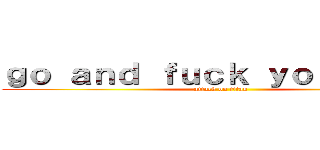 ｇｏ ａｎｄ ｆｕｃｋ ｙｏｕｒｓｅｌｆ (attack on titan)
