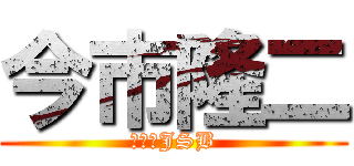 今市隆二 (三代目JSB)