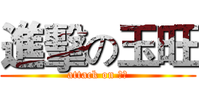 進擊の玉旺 (attack on 阿旺)