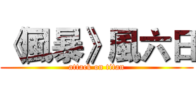 《風暴》風六日 (attack on titan)