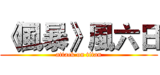 《風暴》風六日 (attack on titan)