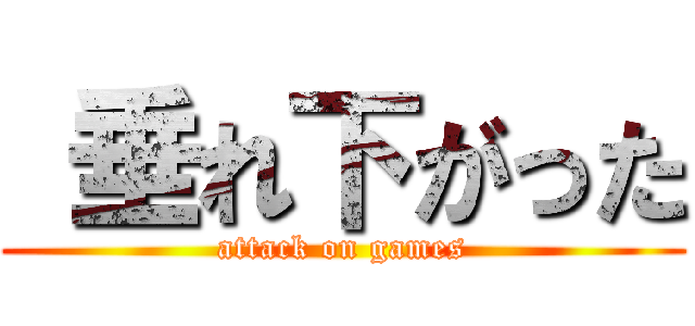  垂れ下がった (attack on games)