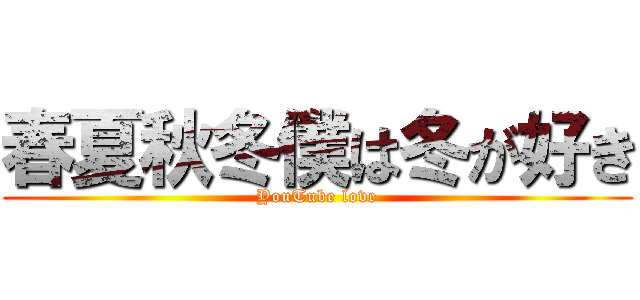 春夏秋冬僕は冬が好き (YouTube love)