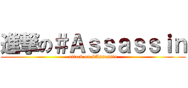進撃の＃Ａｓｓａｓｓｉｎ (attack on #Assassin)
