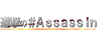 進撃の＃Ａｓｓａｓｓｉｎ (attack on #Assassin)