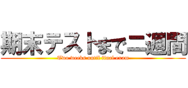 期末テストまでニ週間 (Two weeks until final exam)