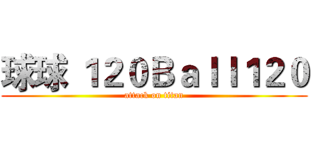 球球 １２０Ｂａｌｌ１２０ (attack on titan)