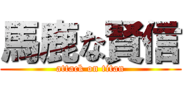 馬鹿な賢信 (attack on titan)