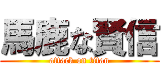 馬鹿な賢信 (attack on titan)