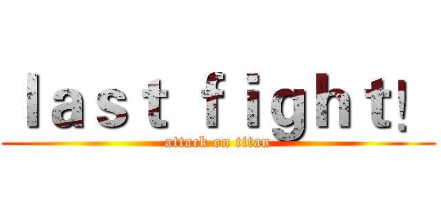 ｌａｓｔ ｆｉｇｈｔ！ (attack on titan)