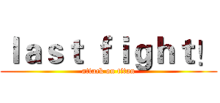 ｌａｓｔ ｆｉｇｈｔ！ (attack on titan)