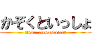 かぞくといっしょ (〜Kari presentation〜)