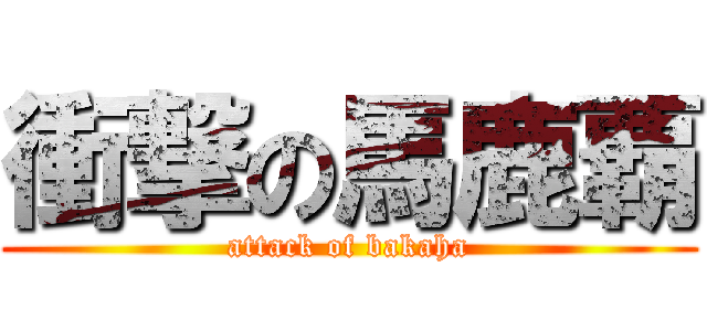 衝撃の馬鹿覇 (attack of bakaha)