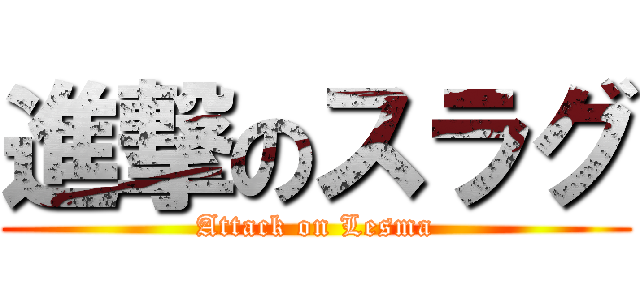 進撃のスラグ (Attack on Lesma)